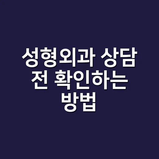 성형외과 상담 전 확인하는 방법: 비용보다 먼저 볼 것들 - 요약
