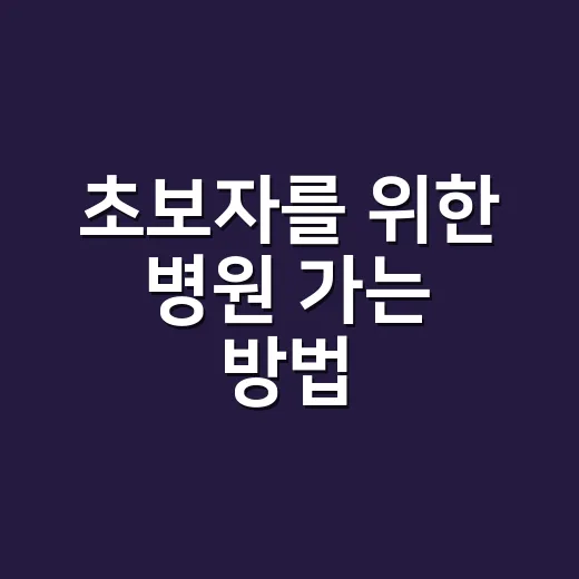 초보자를 위한 병원 가는 방법: 어디로 가야 할지 헷갈릴 때 이렇게 준비하세요 - 요약