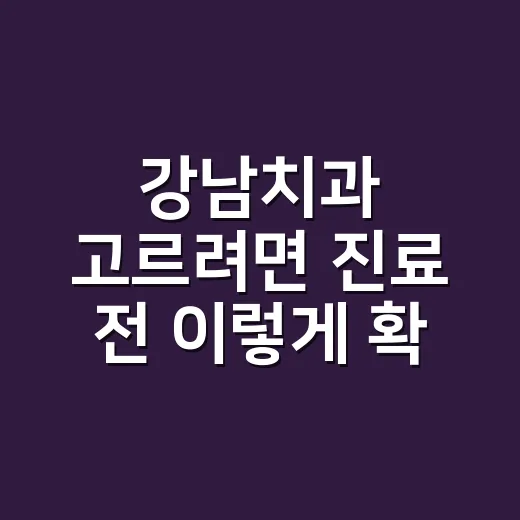 강남치과 고르려면 진료 전 이렇게 확인하세요 - 요약