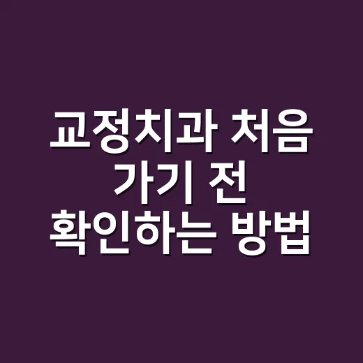 교정치과 처음 가기 전 확인하는 방법 - 요약