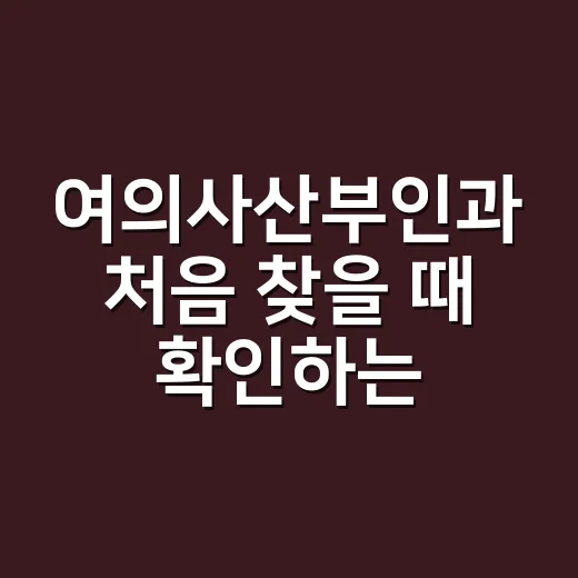 여의사산부인과 처음 찾을 때 확인하는 방법 - 요약