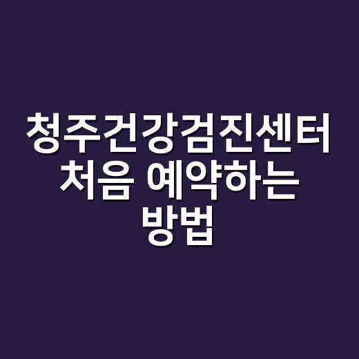 청주건강검진센터 처음 예약하는 방법, 헷갈리는 항목은 이렇게 고르세요 - 요약