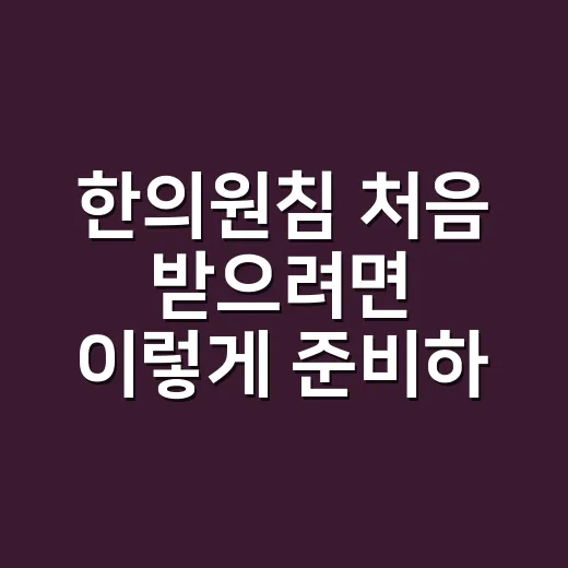 한의원침 처음 받으려면 이렇게 준비하세요 - 요약