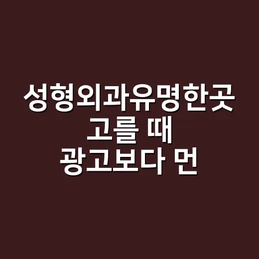 성형외과유명한곳 고를 때 광고보다 먼저 확인하는 방법 - 요약