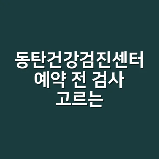 동탄건강검진센터 예약 전 검사 고르는 방법 - 요약