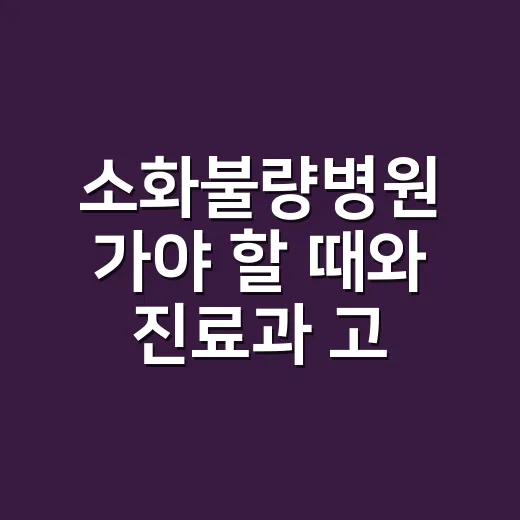 소화불량병원 가야 할 때와 진료과 고르는 방법 - 요약