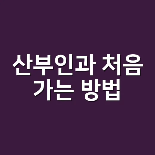 산부인과 처음 가는 방법, 증상 말하기부터 검사 준비까지 - 요약