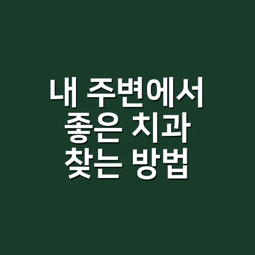 내 주변에서 좋은 치과 찾는 방법 - 요약