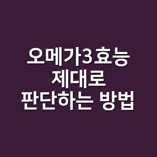 오메가3효능 제대로 판단하는 방법, 검사 수치와 복용 전 확인할 점 - 요약
