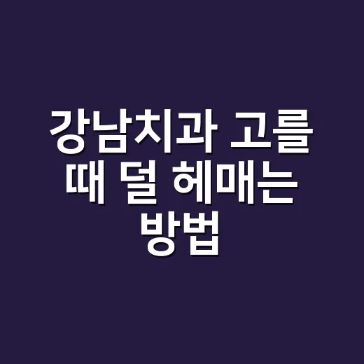 강남치과 고를 때 덜 헤매는 방법, 진료 전 확인하면 좋은 기준 - 요약