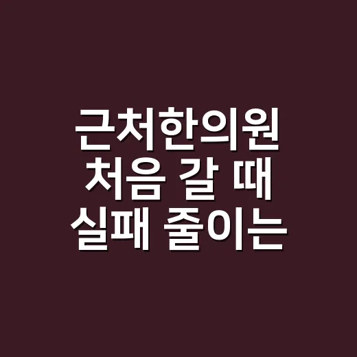 근처한의원 처음 갈 때 실패 줄이는 방법 - 요약