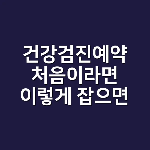 건강검진예약 처음이라면 이렇게 잡으면 됩니다 - 요약