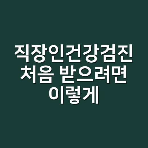 직장인건강검진 처음 받으려면 이렇게 준비하세요 - 요약