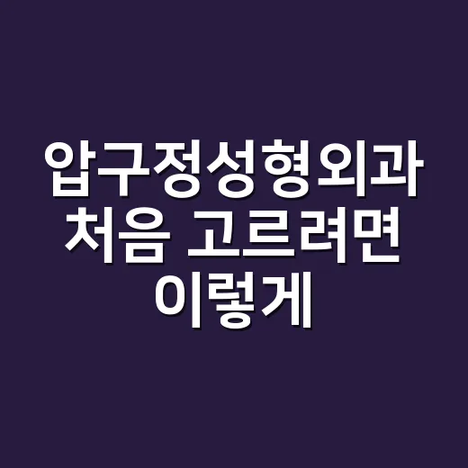 압구정성형외과 처음 고르려면 이렇게 확인하는 방법 - 요약