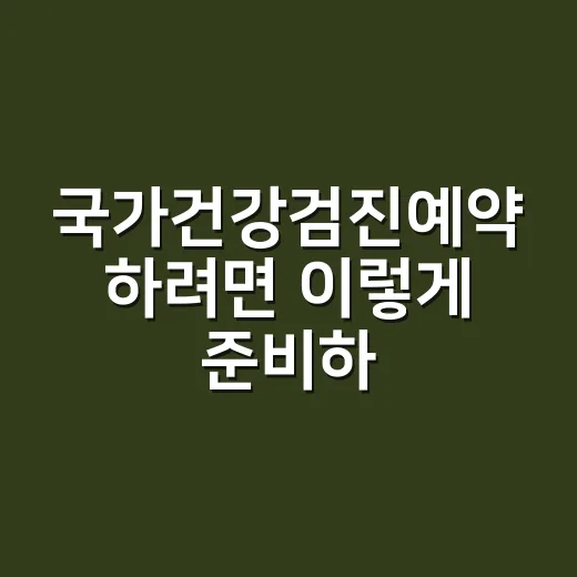 국가건강검진예약 하려면 이렇게 준비하면 편합니다 - 요약