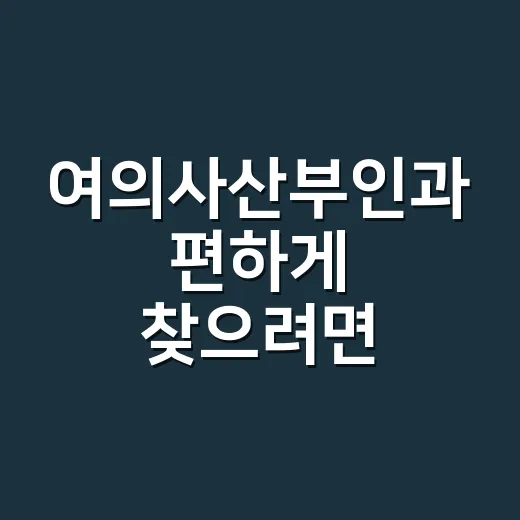 여의사산부인과 편하게 찾으려면 이렇게 확인하세요 - 요약