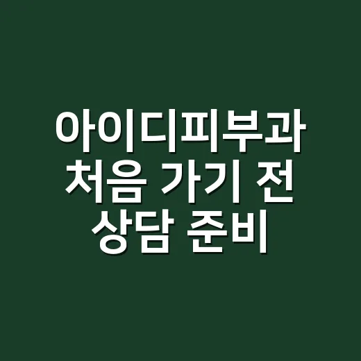 아이디피부과 처음 가기 전 상담 준비하는 방법 - 요약
