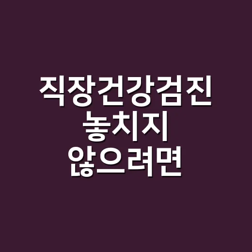 직장건강검진 놓치지 않으려면 이렇게 준비하세요 - 요약