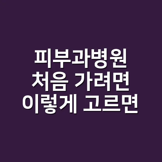 피부과병원 처음 가려면 이렇게 고르면 됩니다 - 요약