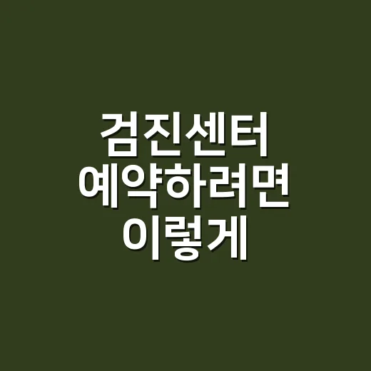 검진센터 예약하려면 이렇게 고르세요: 대상 확인부터 금식까지 - 요약