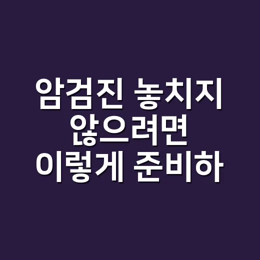 암검진 놓치지 않으려면 이렇게 준비하세요 - 요약