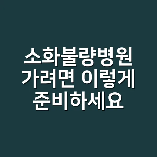 소화불량병원 가려면 이렇게 준비하세요 - 요약