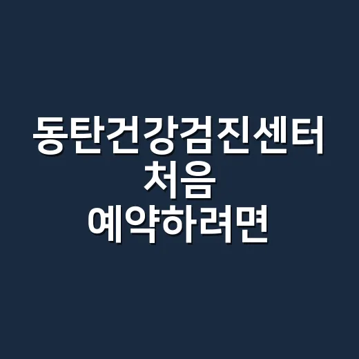 동탄건강검진센터 처음 예약하려면 이렇게 고르세요 - 요약