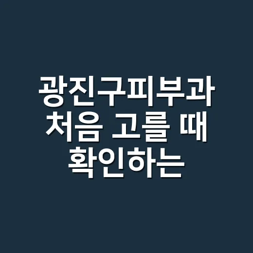 광진구피부과 처음 고를 때 확인하는 방법 - 요약