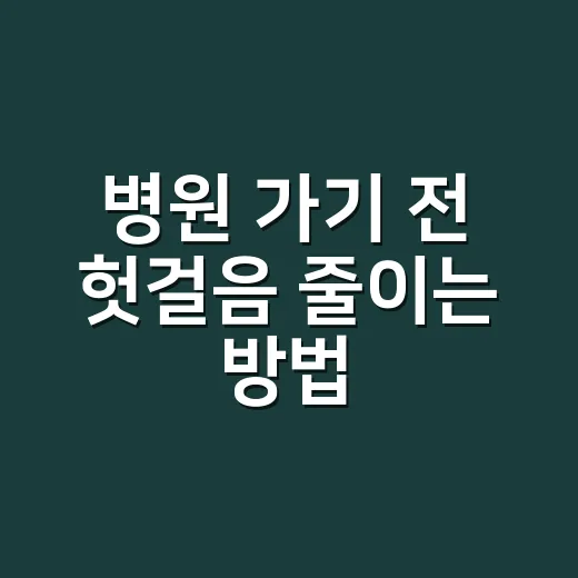 병원 가기 전 헛걸음 줄이는 방법: 접수·진료·비용 확인까지 - 요약