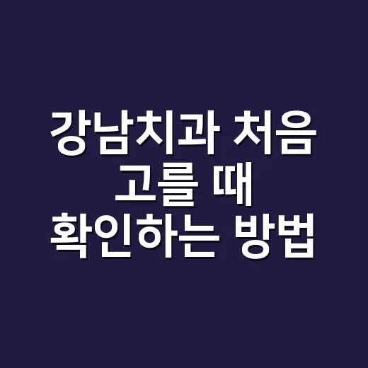 강남치과 처음 고를 때 확인하는 방법 - 요약
