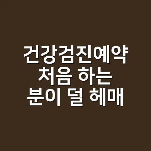 건강검진예약 처음 하는 분이 덜 헤매는 방법 - 요약