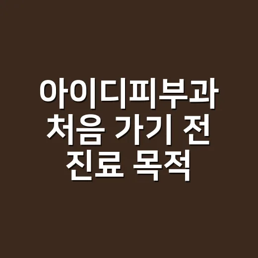 아이디피부과 처음 가기 전 진료 목적을 잡는 방법 - 요약