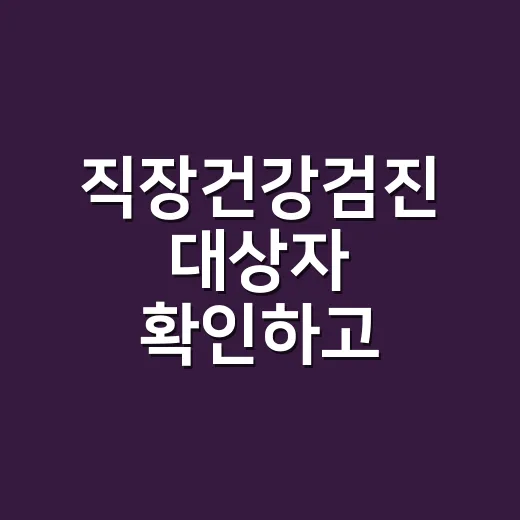 직장건강검진 대상자 확인하고 놓치지 않는 방법 - 요약