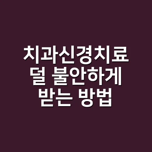 치과신경치료 덜 불안하게 받는 방법 - 요약