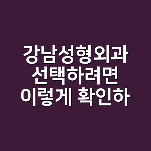 강남성형외과 선택하려면 이렇게 확인하세요 - 요약