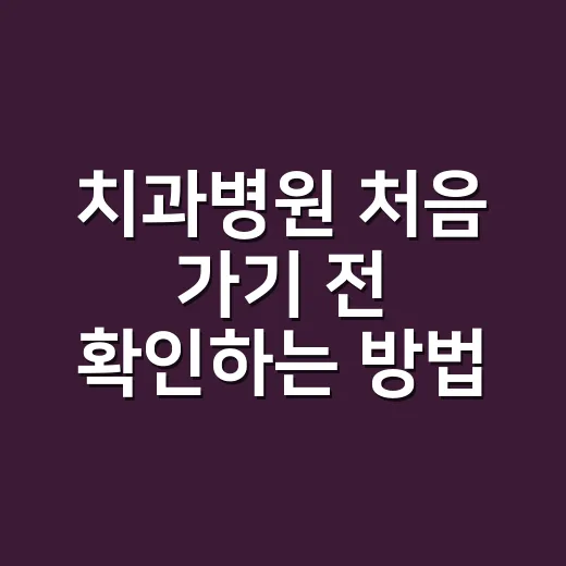치과병원 처음 가기 전 확인하는 방법, 진료과 선택부터 비용 질문까지 - 요약