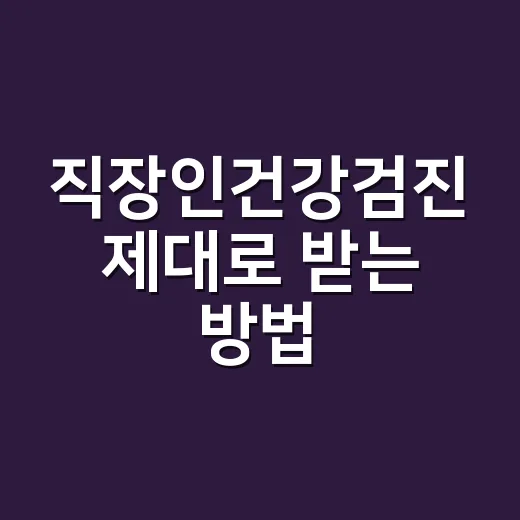 직장인건강검진 제대로 받는 방법, 바쁜 사람도 놓치지 않으려면 이렇게 - 요약