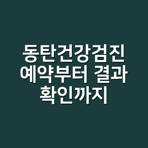 동탄건강검진 예약부터 결과 확인까지 덜 헤매는 방법 - 요약