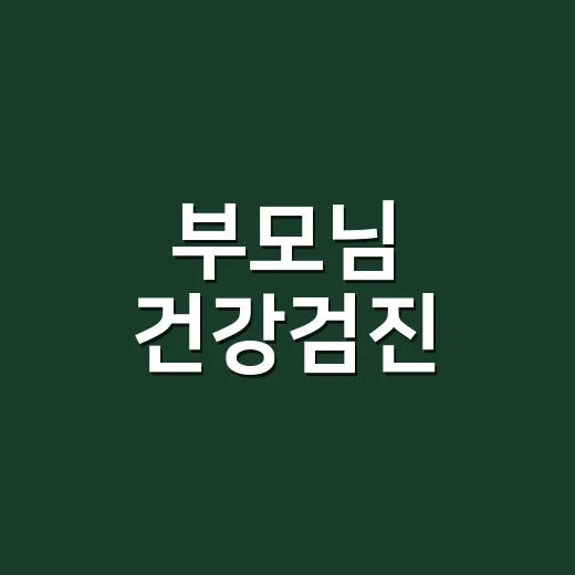 부모님 건강검진, 어떻게 준비할까요? - 요약