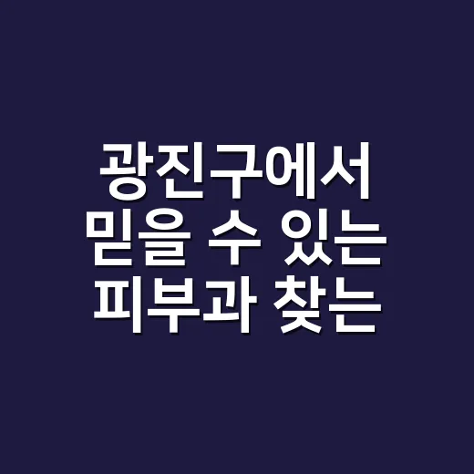 광진구에서 믿을 수 있는 피부과 찾는 방법 - 요약