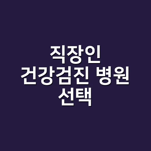 직장인 건강검진 병원 선택, 이렇게 해보세요 - 요약