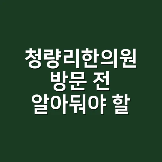 청량리한의원 방문 전 알아둬야 할 것들 - 요약