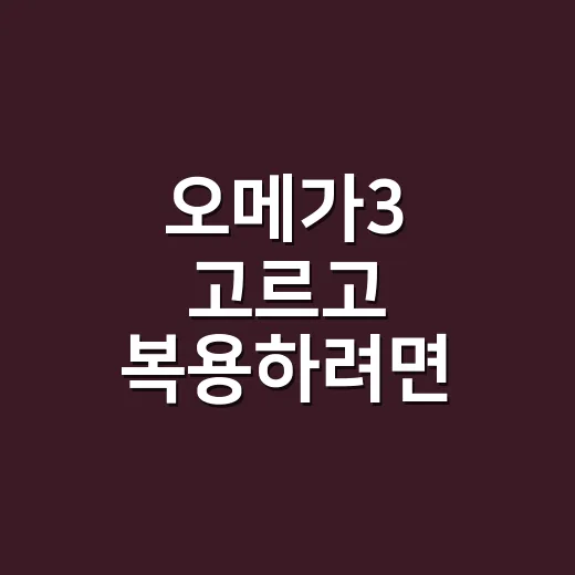 오메가3 고르고 복용하려면 이렇게 확인하세요 - 요약