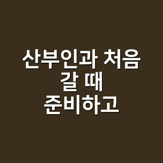 산부인과 처음 갈 때 준비하고 진료받는 방법 - 요약