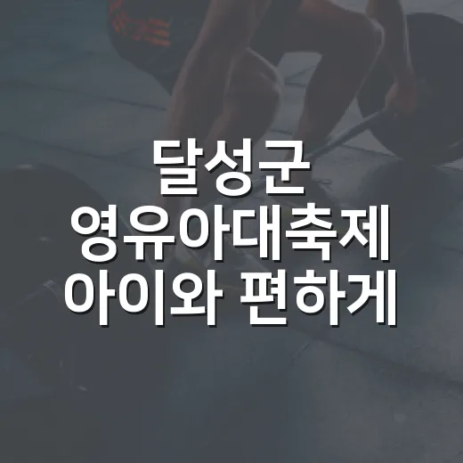 달성군 영유아대축제 아이와 편하게 즐기는 방법 - 요약