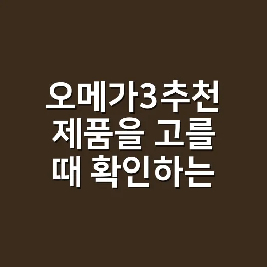 오메가3추천 제품을 고를 때 확인하는 방법 - 요약