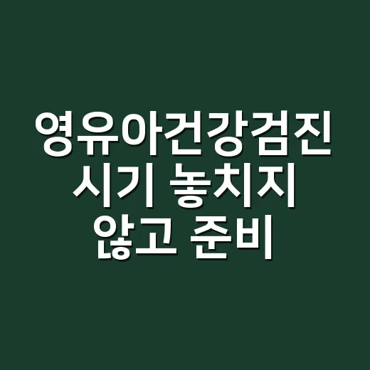 영유아건강검진 시기 놓치지 않고 준비하는 방법 - 요약