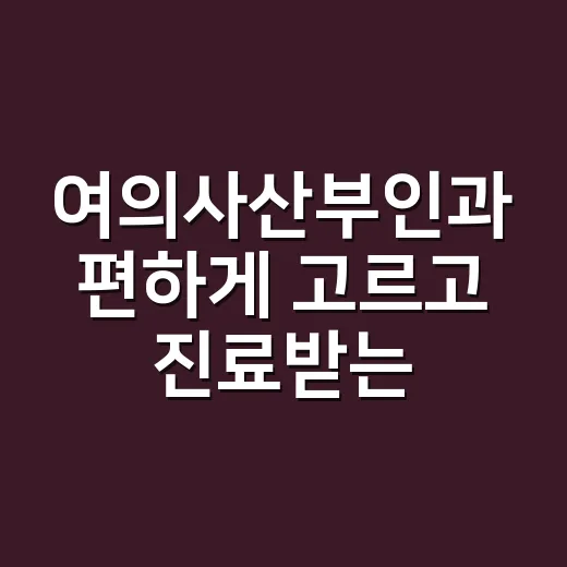 여의사산부인과 편하게 고르고 진료받는 방법 - 요약