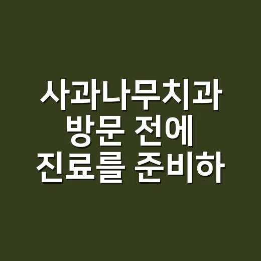 사과나무치과 방문 전에 진료를 준비하는 방법 - 요약