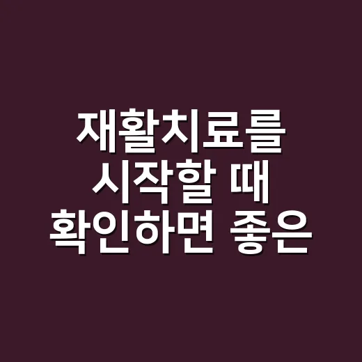 재활치료를 시작할 때 확인하면 좋은 것들 - 요약